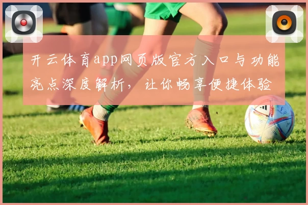 开云体育app网页版官方入口与功能亮点深度解析，让你畅享便捷体验