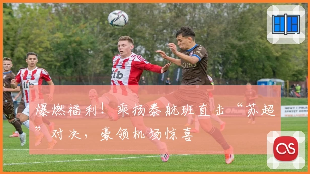 爆燃福利！乘扬泰航班直击“苏超”对决，豪领机场惊喜