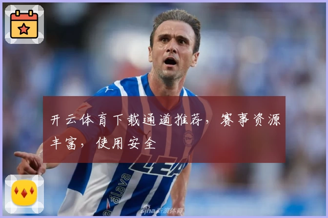 开云体育下载通道推荐，赛事资源丰富，使用安全