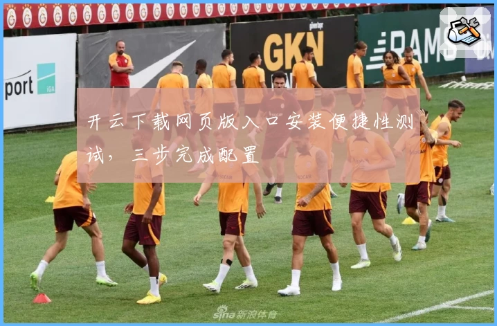 开云下载网页版入口安装便捷性测试，三步完成配置