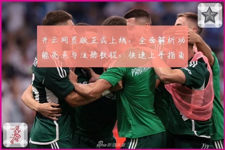 开云网页版正式上线，全面解析功能亮点与注册教程，快速上手指南助您轻松体验