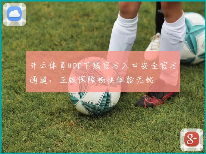 开云体育app下载官方入口安全官方通道，正版保障畅快体验无忧