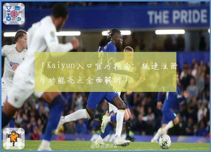 「Kaiyun入口官方指南：极速注册与功能亮点全面解析」