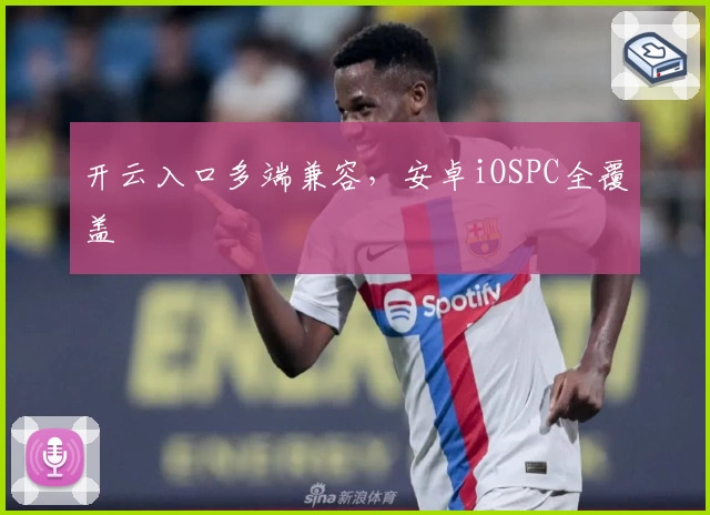 开云入口多端兼容，安卓iOSPC全覆盖