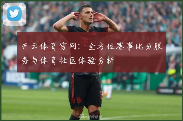 开云体育官网：全方位赛事比分服务与体育社区体验分析