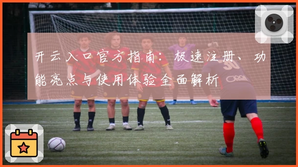 开云入口官方指南：极速注册、功能亮点与使用体验全面解析