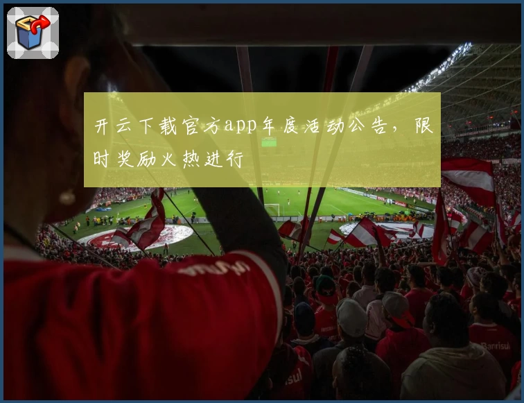 开云下载官方app年度活动公告，限时奖励火热进行