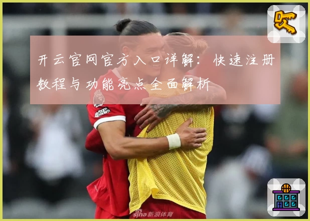 开云官网官方入口详解：快速注册教程与功能亮点全面解析