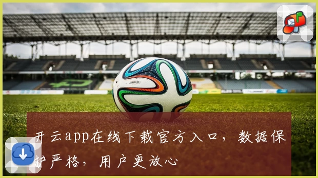 开云app在线下载官方入口，数据保护严格，用户更放心