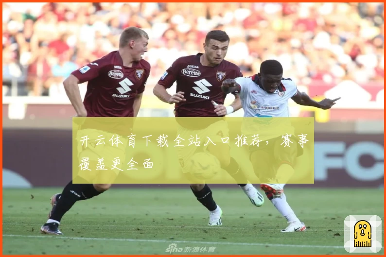 开云体育下载全站入口推荐，赛事覆盖更全面