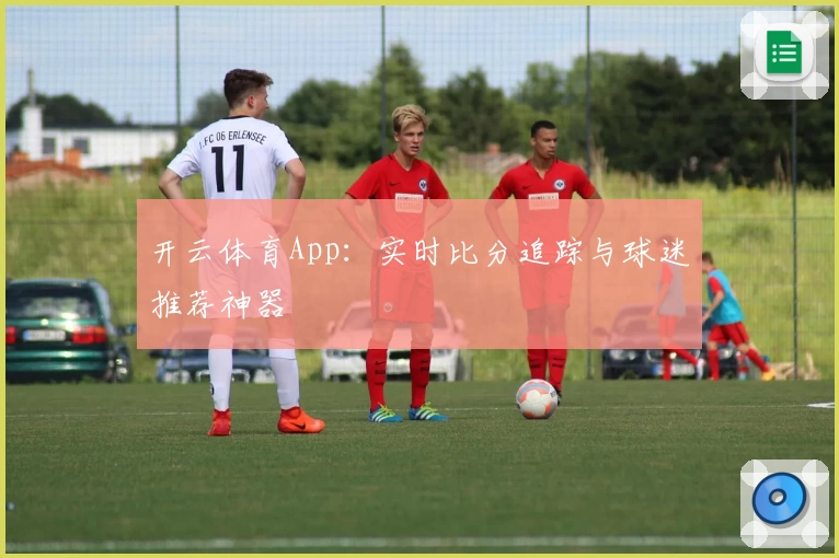开云体育App：实时比分追踪与球迷推荐神器