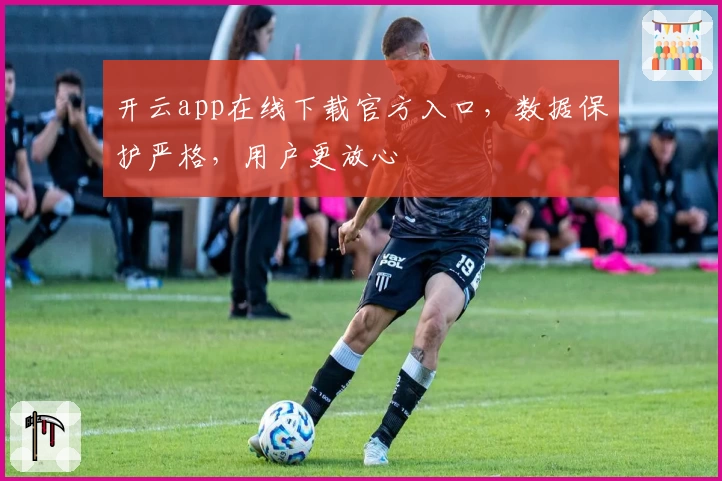 开云app在线下载官方入口,数据保护严格,用户更放心