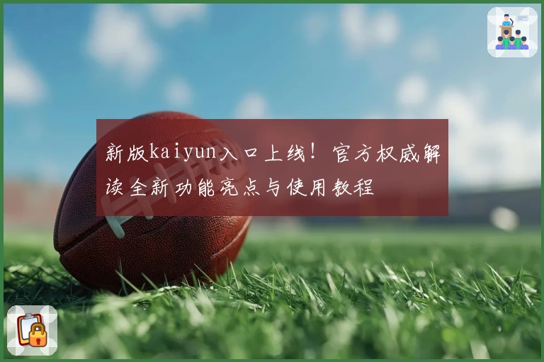 新版kaiyun入口上线！官方权威解读全新功能亮点与使用教程