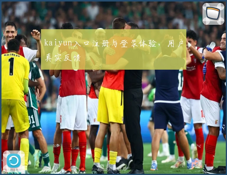 kaiyun入口注册与登录体验，用户真实反馈