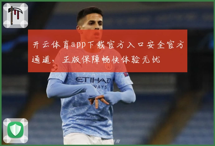 开云体育app下载官方入口安全官方通道，正版保障畅快体验无忧