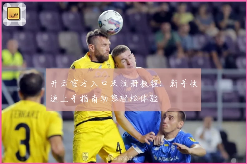 开云官方入口及注册教程：新手快速上手指南助您轻松体验