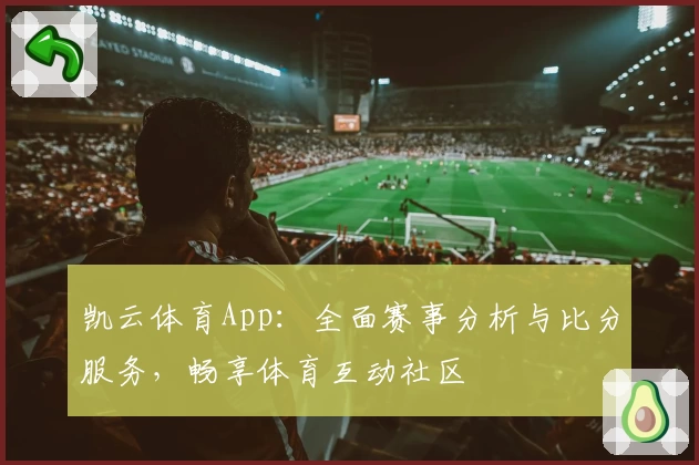 凯云体育App：全面赛事分析与比分服务，畅享体育互动社区