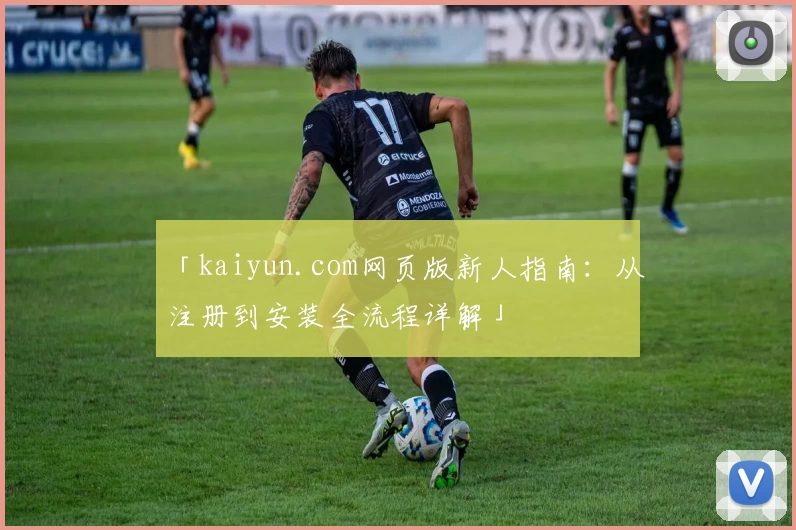 「kaiyun.com网页版新人指南:从注册到安装全流程详解」