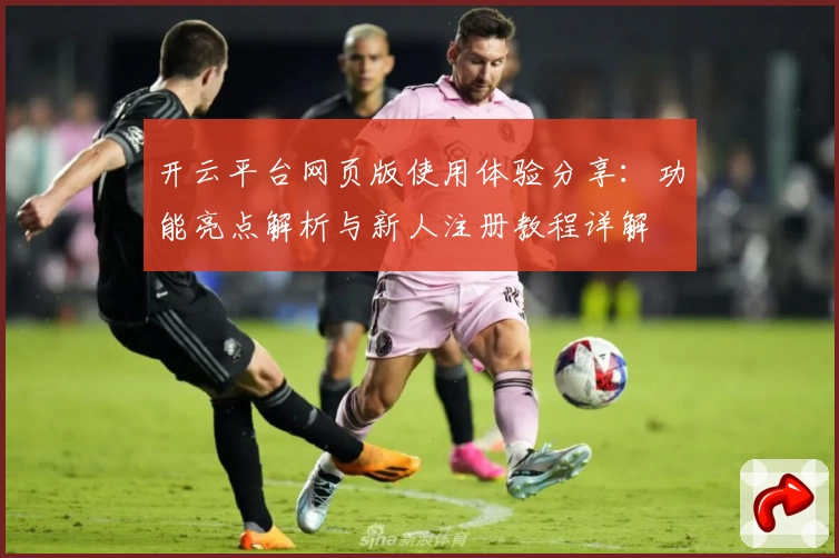 开云平台网页版使用体验分享：功能亮点解析与新人注册教程详解