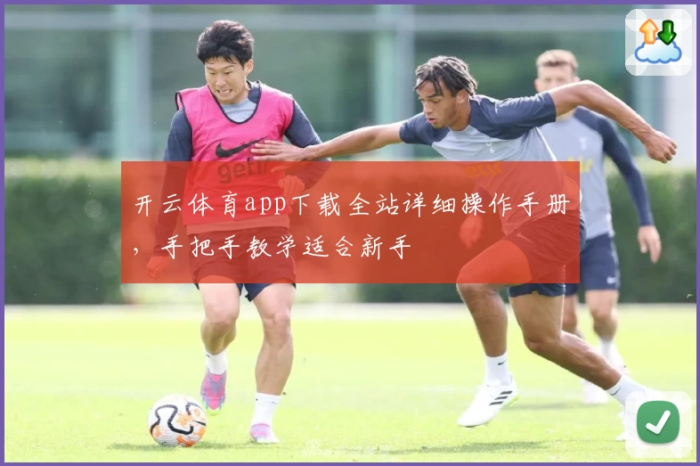 开云体育app下载全站详细操作手册，手把手教学适合新手