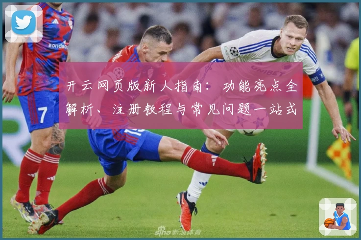 开云网页版新人指南：功能亮点全解析、注册教程与常见问题一站式解决