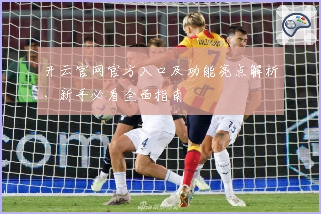 开云官网官方入口及功能亮点解析，新手必看全面指南