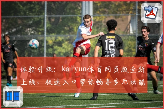 体验升级：kaiyun体育网页版全新上线，极速入口带你畅享多元功能