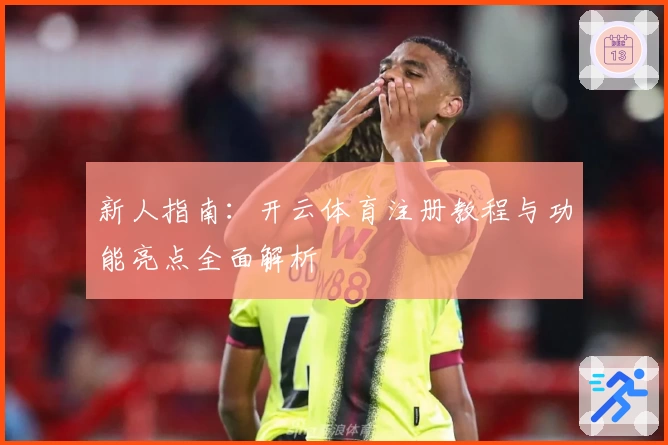 新人指南：开云体育注册教程与功能亮点全面解析