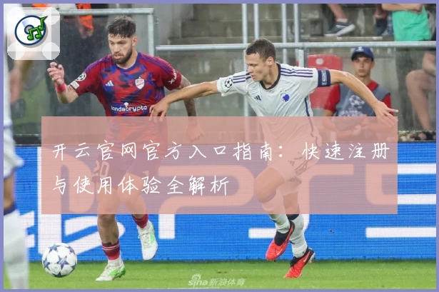 开云官网官方入口指南：快速注册与使用体验全解析