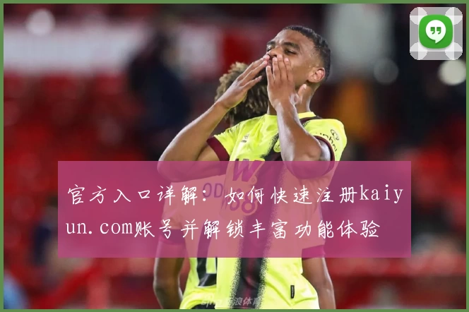 官方入口详解：如何快速注册kaiyun.com账号并解锁丰富功能体验
