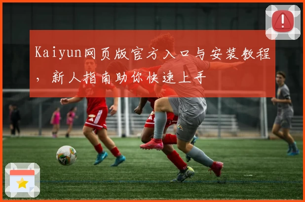 Kaiyun网页版官方入口与安装教程，新人指南助你快速上手