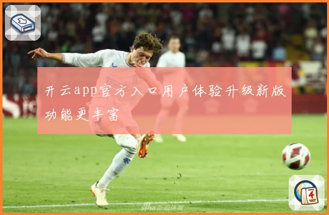 开云app官方入口用户体验升级新版功能更丰富