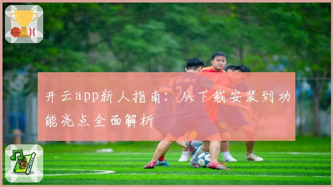 开云app新人指南：从下载安装到功能亮点全面解析