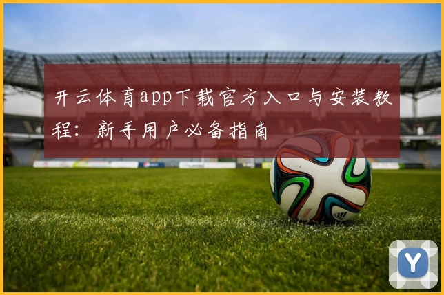 开云体育app下载官方入口与安装教程：新手用户必备指南