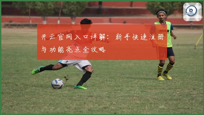 开云官网入口详解：新手快速注册与功能亮点全攻略