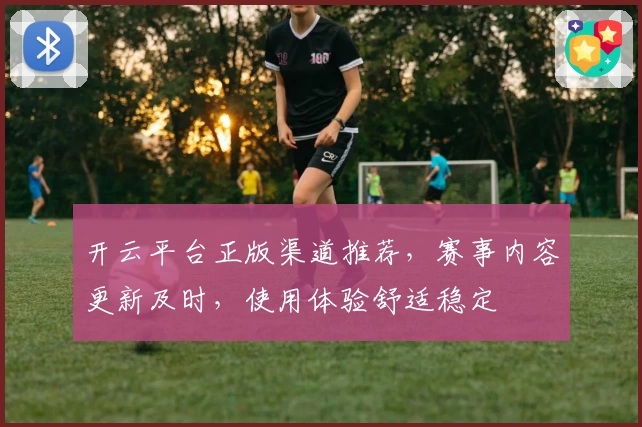 开云平台正版渠道推荐，赛事内容更新及时，使用体验舒适稳定