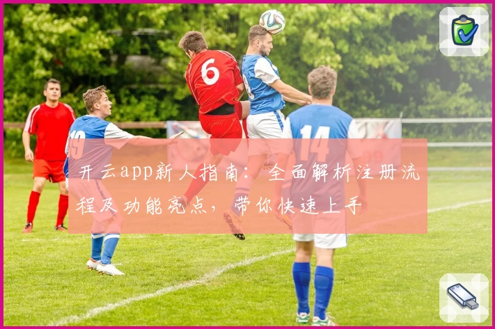 开云app新人指南：全面解析注册流程及功能亮点，带你快速上手