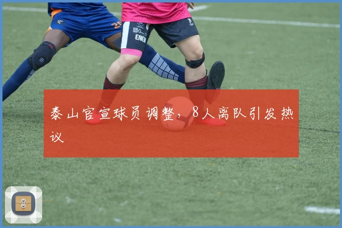 泰山官宣球员调整，8人离队引发热议