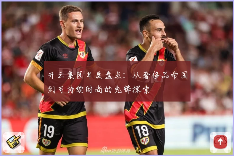 开云集团年度盘点：从奢侈品帝国到可持续时尚的先锋探索