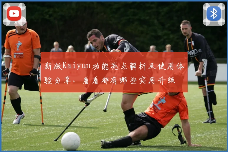 新版Kaiyun功能亮点解析及使用体验分享，看看都有哪些实用升级