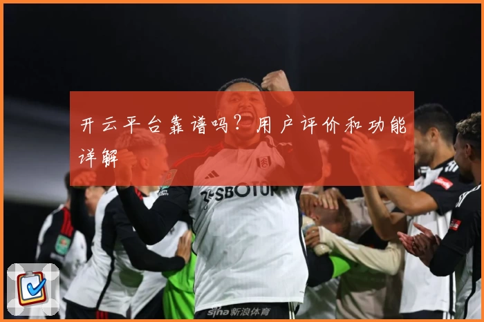 开云平台靠谱吗？用户评价和功能详解