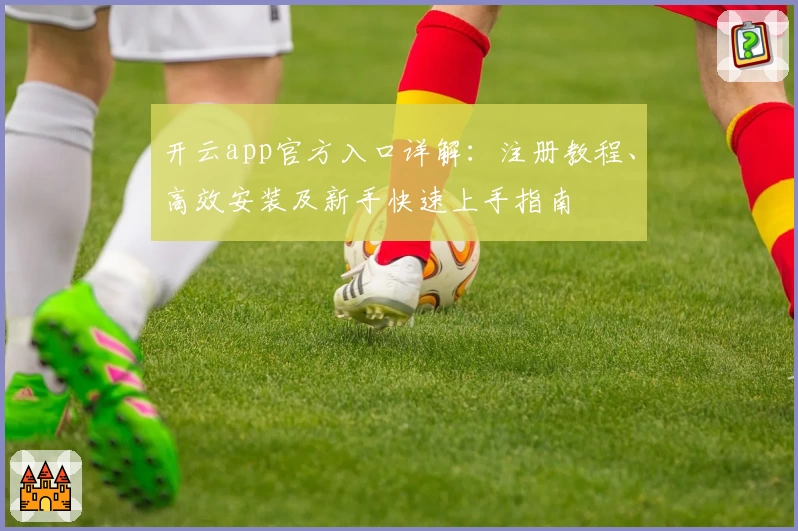 开云app官方入口详解：注册教程、高效安装及新手快速上手指南