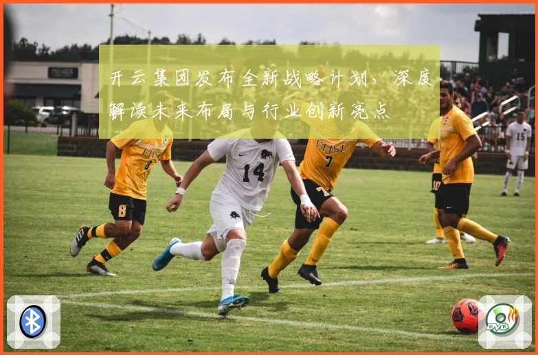 开云集团发布全新战略计划，深度解读未来布局与行业创新亮点