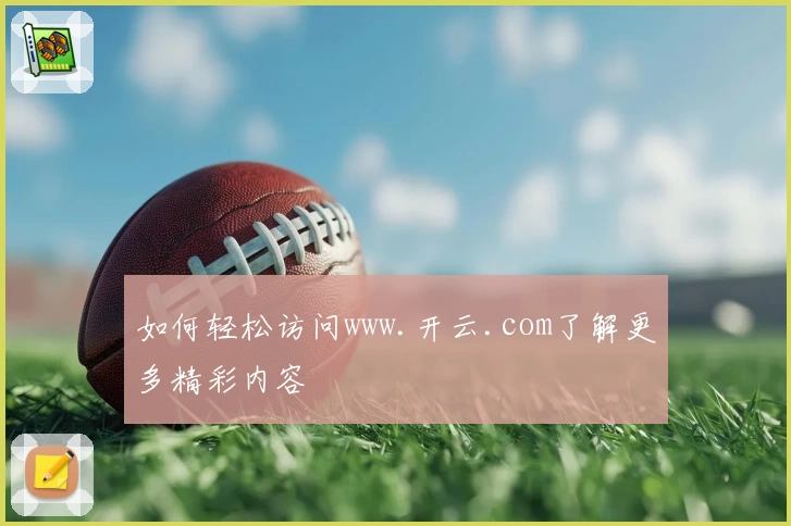 如何轻松访问www.开云.com了解更多精彩内容