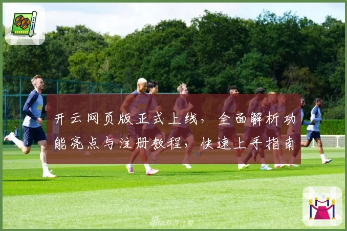 开云网页版正式上线，全面解析功能亮点与注册教程，快速上手指南助您轻松体验