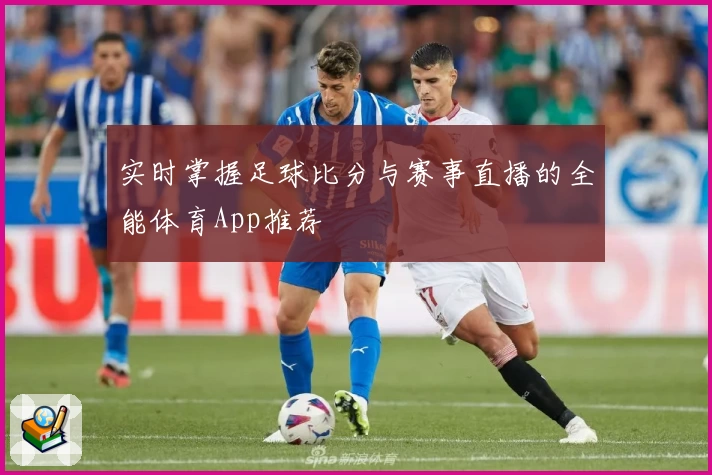实时掌握足球比分与赛事直播的全能体育App推荐