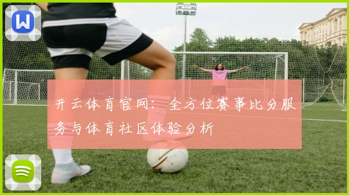 开云体育官网：全方位赛事比分服务与体育社区体验分析