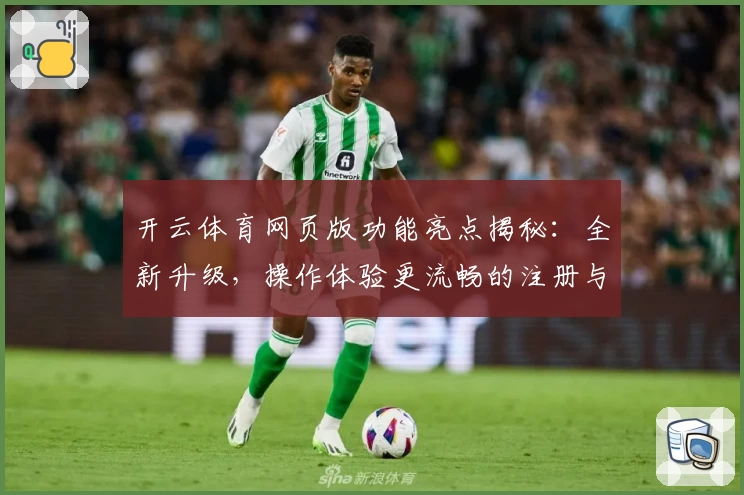 开云体育网页版功能亮点揭秘:全新升级,操作体验更流畅的注册与安装方法解析