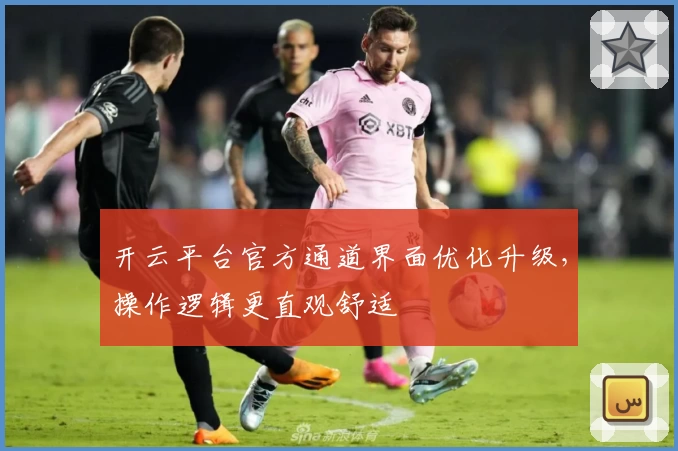 开云平台官方通道界面优化升级，操作逻辑更直观舒适