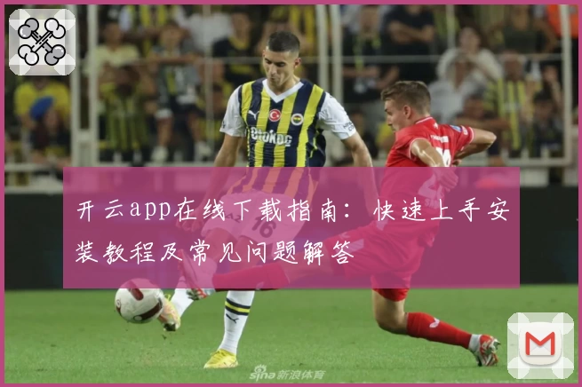 开云app在线下载指南：快速上手安装教程及常见问题解答